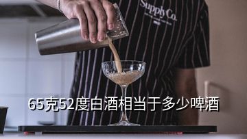 65克52度白酒相当于多少啤酒