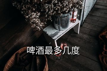 啤酒最多几度