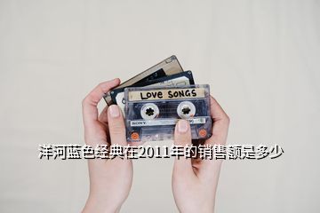 洋河蓝色经典在2011年的销售额是多少