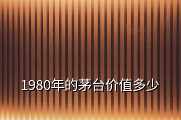 1980年的茅台价值多少