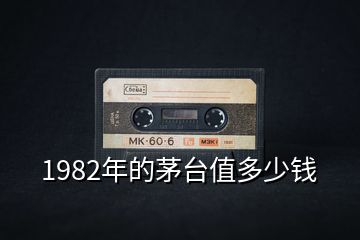 1982年的茅台值多少钱