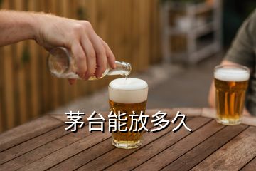 茅台能放多久