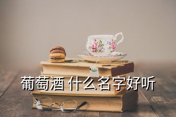 葡萄酒 什么名字好听