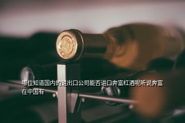 哪位知道国内的进出口公司能否进口奔富红酒呢听说奔富在中国有