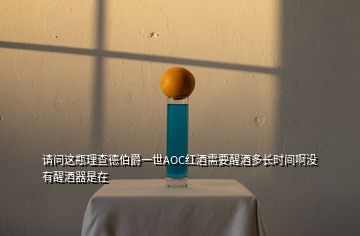 请问这瓶理查德伯爵一世AOC红酒需要醒酒多长时间啊没有醒酒器是在