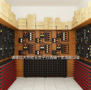 请哪位大师给玉茭子白酒编个卖酒顺口溜