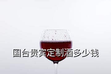 国台贵宾定制酒多少钱