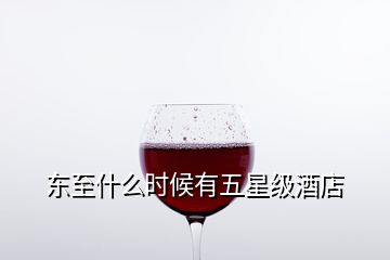 东至什么时候有五星级酒店