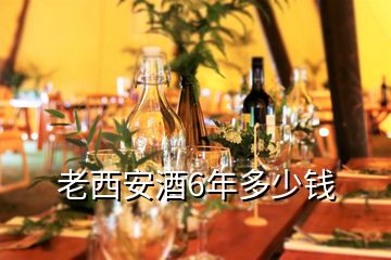 老西安酒6年多少钱