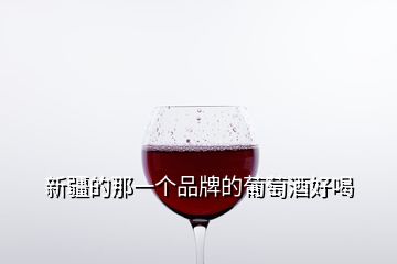 新疆的那一个品牌的葡萄酒好喝