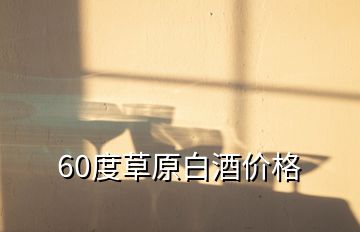 60度草原白酒价格