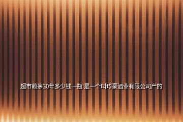 超市赖茅30年多少钱一瓶 是一个叫珍豪酒业有限公司产的