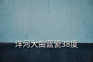 洋河大曲蓝瓷38度