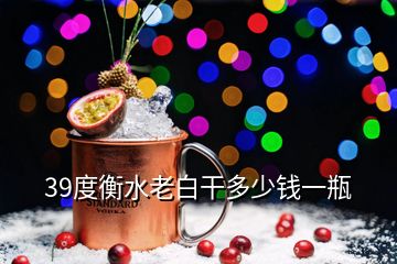 39度衡水老白干多少钱一瓶