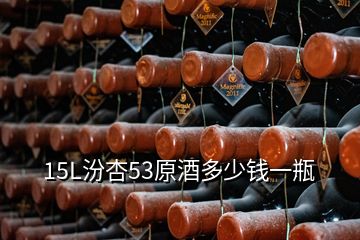 15L汾杏53原酒多少钱一瓶