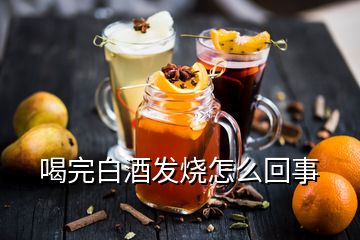 喝完白酒发烧怎么回事