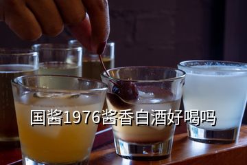 国酱1976酱香白酒好喝吗