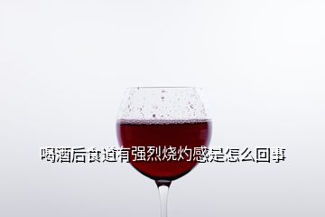 喝酒后食道有强烈烧灼感是怎么回事