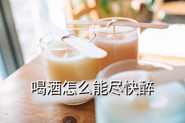 喝酒怎么能尽快醉