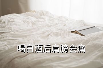 喝白酒后肩膀会痛