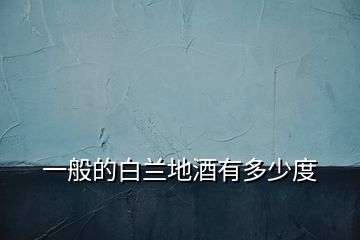 一般的白兰地酒有多少度