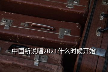 中国新说唱2021什么时候开始