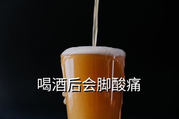 喝酒后会脚酸痛