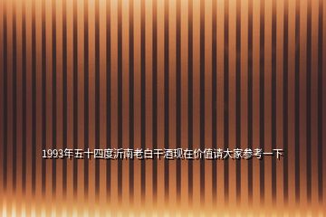 1993年五十四度沂南老白干酒现在价值请大家参考一下