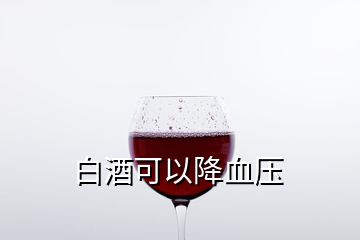 白酒可以降血压