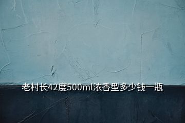 老村长42度500ml浓香型多少钱一瓶