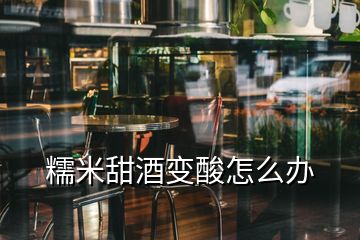 糯米甜酒变酸怎么办