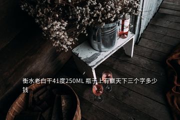 衡水老白干41度250ML 瓶子上有赢天下三个字多少钱