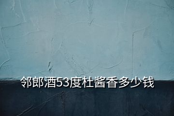 邻郎酒53度杜酱香多少钱