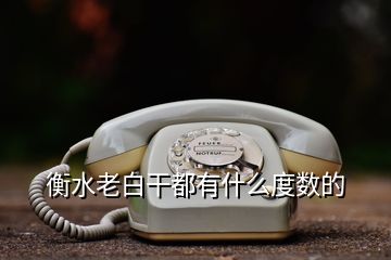 衡水老白干都有什么度数的