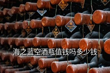 海之蓝空酒瓶值钱吗多少钱