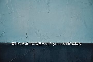 有什么方法可以看自己买的syNeo水耐的真假吗