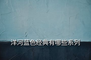 洋河蓝色经典有哪些系列