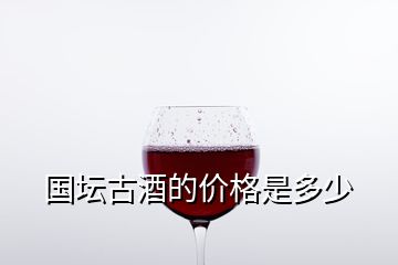 国坛古酒的价格是多少