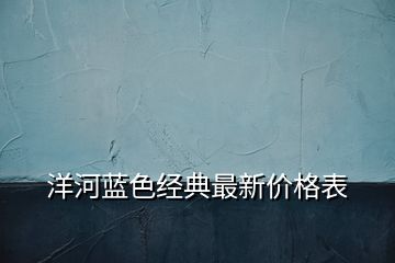 洋河蓝色经典最新价格表