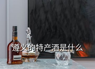 遵义的特产酒是什么