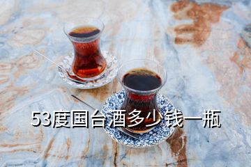 53度国台酒多少钱一瓶