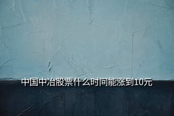 中国中冶股票什么时间能涨到10元