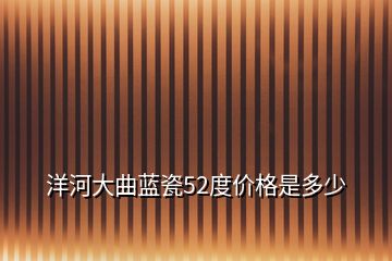 洋河大曲蓝瓷52度价格是多少