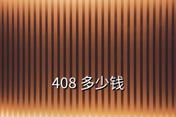 408 多少钱