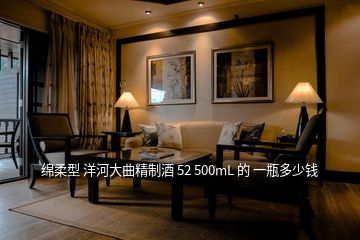 绵柔型 洋河大曲精制酒 52 500mL 的 一瓶多少钱