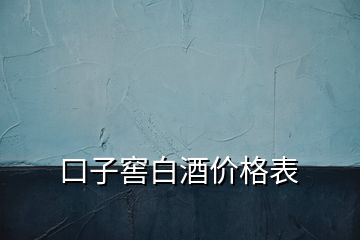 口子窖白酒价格表