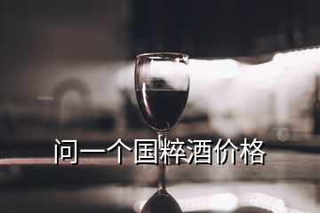 问一个国粹酒价格