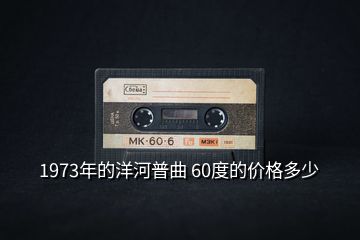 1973年的洋河普曲 60度的价格多少