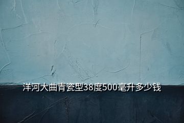 洋河大曲青瓷型38度500毫升多少钱