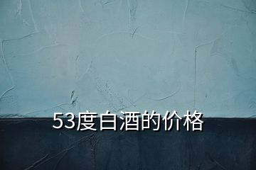 53度白酒的价格